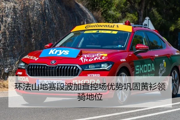 环法山地赛段波加查控场优势巩固黄衫领骑地位