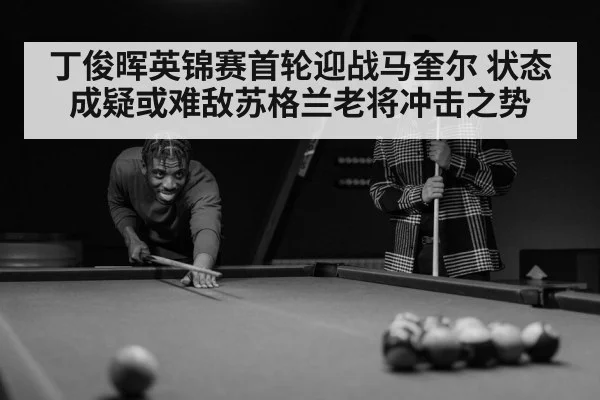 丁俊晖英锦赛首轮迎战马奎尔 状态成疑或难敌苏格兰老将冲击之势